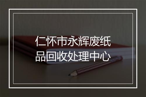 仁怀市永辉废纸品回收处理中心