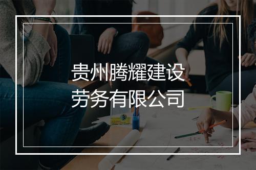 贵州腾耀建设劳务有限公司