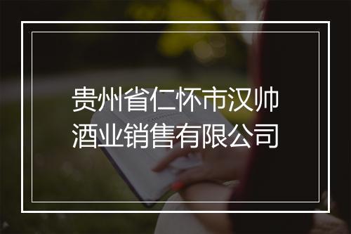 贵州省仁怀市汉帅酒业销售有限公司