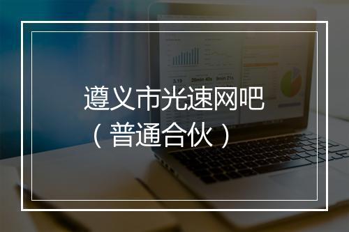 遵义市光速网吧（普通合伙）