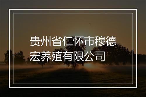 贵州省仁怀市穆德宏养殖有限公司