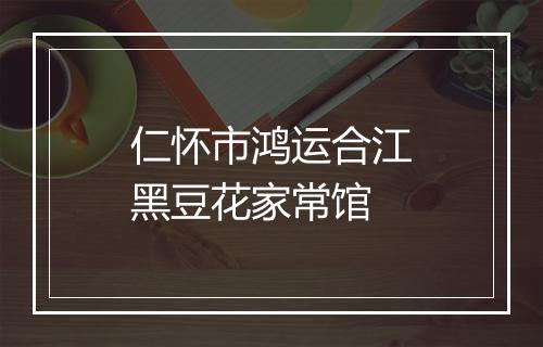 仁怀市鸿运合江黑豆花家常馆
