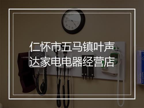 仁怀市五马镇叶声达家电电器经营店