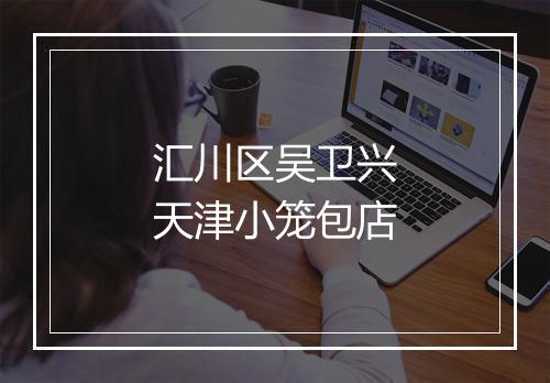 汇川区吴卫兴天津小笼包店