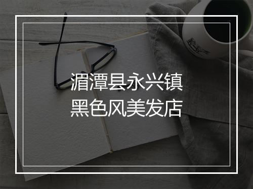 湄潭县永兴镇黑色风美发店