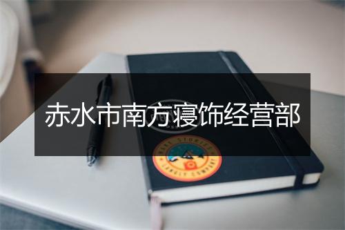 赤水市南方寝饰经营部