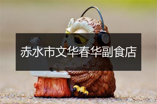 赤水市文华春华副食店