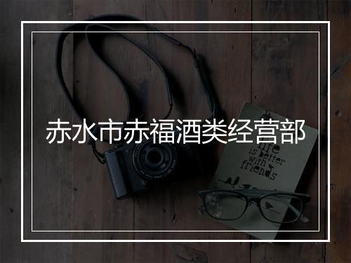 赤水市赤福酒类经营部