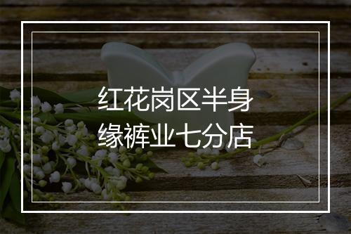 红花岗区半身缘裤业七分店