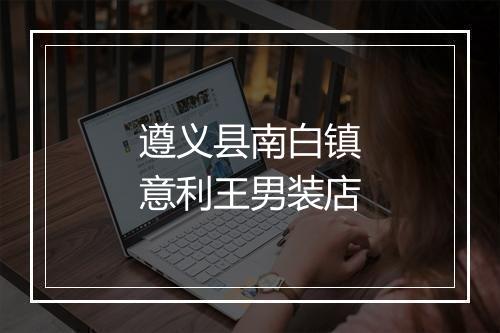 遵义县南白镇意利王男装店