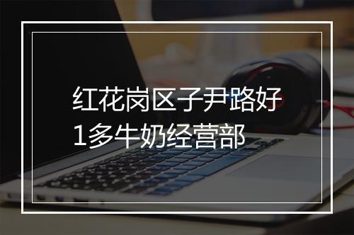 红花岗区子尹路好1多牛奶经营部