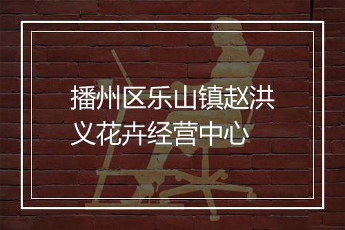 播州区乐山镇赵洪义花卉经营中心