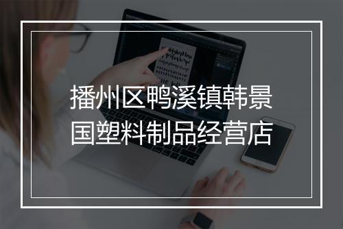 播州区鸭溪镇韩景国塑料制品经营店