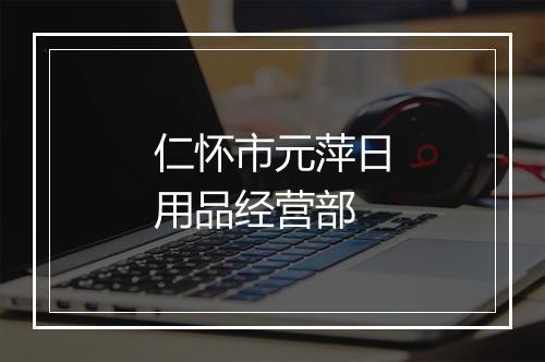 仁怀市元萍日用品经营部