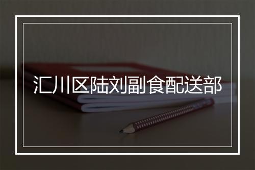 汇川区陆刘副食配送部