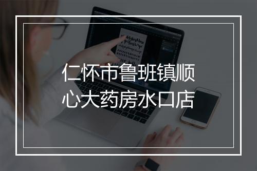 仁怀市鲁班镇顺心大药房水口店