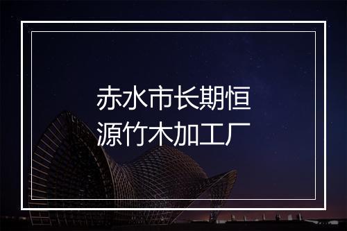 赤水市长期恒源竹木加工厂