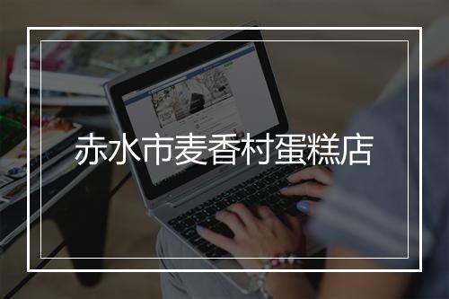 赤水市麦香村蛋糕店