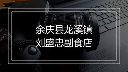 余庆县龙溪镇刘盛忠副食店