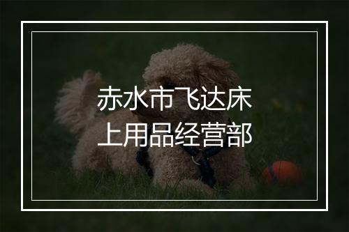 赤水市飞达床上用品经营部