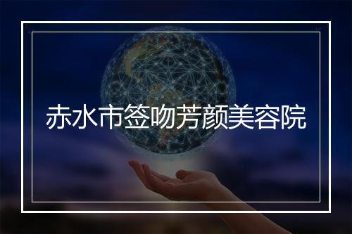 赤水市签吻芳颜美容院
