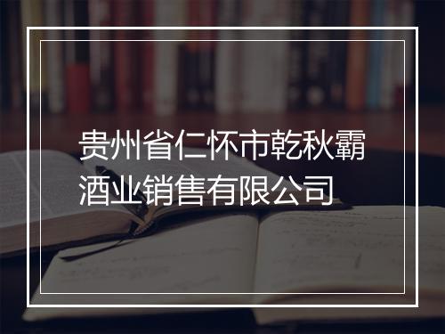 贵州省仁怀市乾秋霸酒业销售有限公司