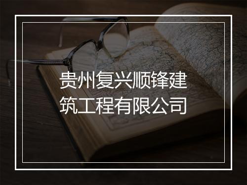 贵州复兴顺锋建筑工程有限公司
