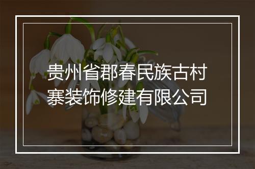 贵州省郡春民族古村寨装饰修建有限公司