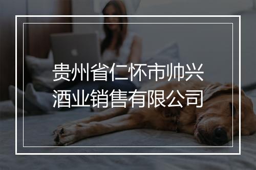 贵州省仁怀市帅兴酒业销售有限公司