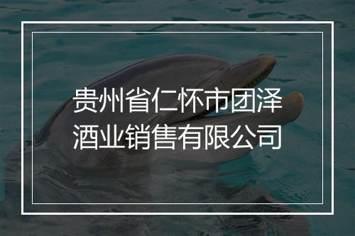 贵州省仁怀市团泽酒业销售有限公司