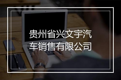贵州省兴文宇汽车销售有限公司