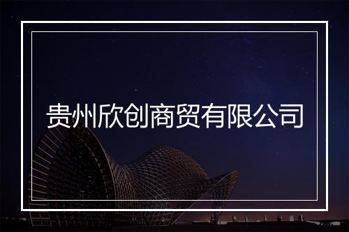 贵州欣创商贸有限公司