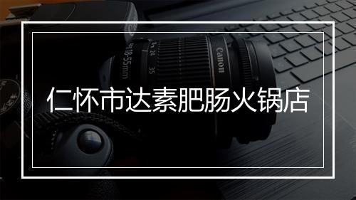 仁怀市达素肥肠火锅店