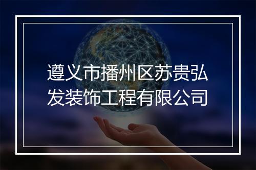 遵义市播州区苏贵弘发装饰工程有限公司