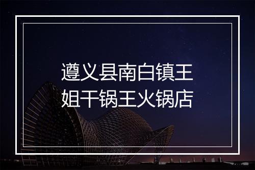 遵义县南白镇王姐干锅王火锅店