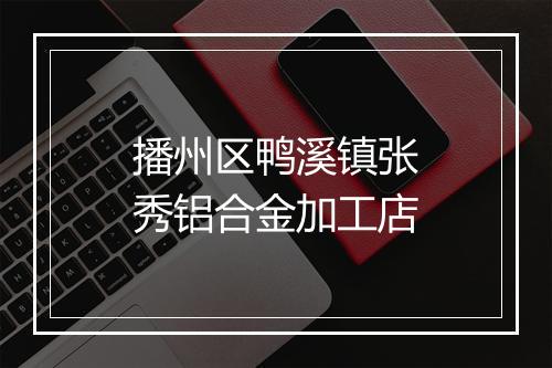 播州区鸭溪镇张秀铝合金加工店