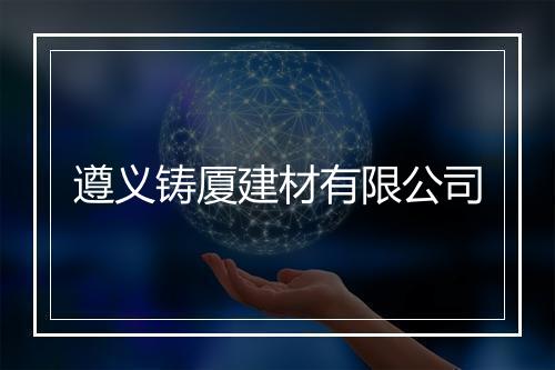 遵义铸厦建材有限公司