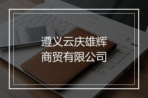遵义云庆雄辉商贸有限公司