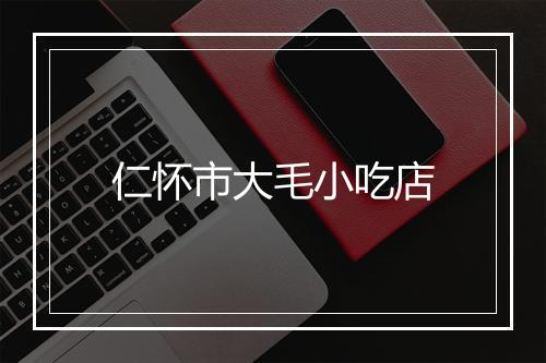 仁怀市大毛小吃店