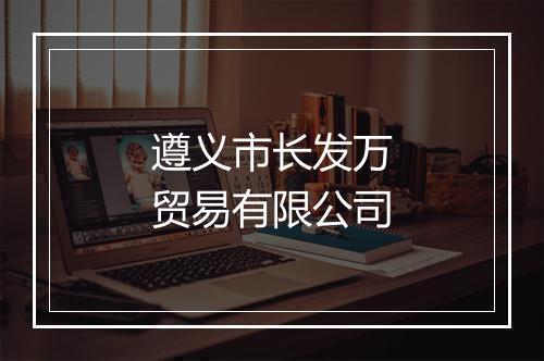 遵义市长发万贸易有限公司