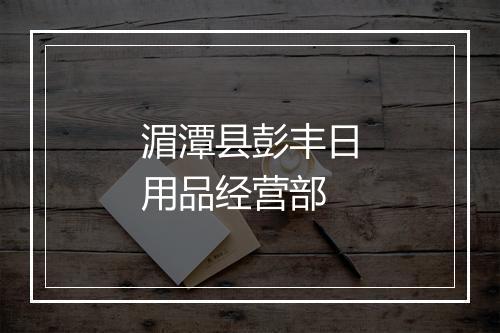 湄潭县彭丰日用品经营部
