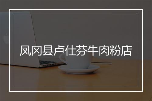 凤冈县卢仕芬牛肉粉店