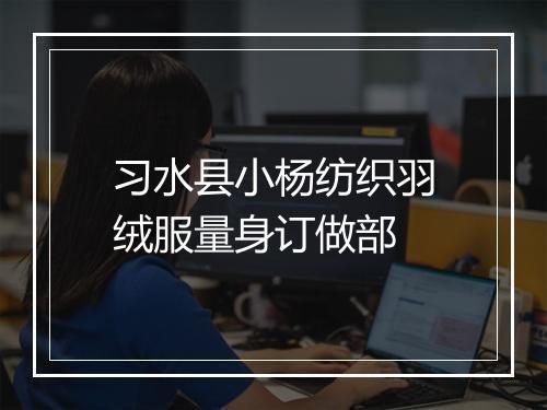习水县小杨纺织羽绒服量身订做部