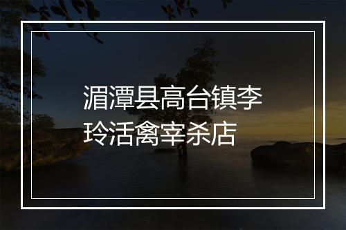 湄潭县高台镇李玲活禽宰杀店