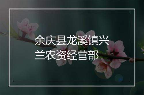 余庆县龙溪镇兴兰农资经营部