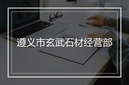 遵义市玄武石材经营部