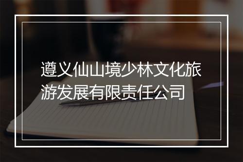 遵义仙山境少林文化旅游发展有限责任公司