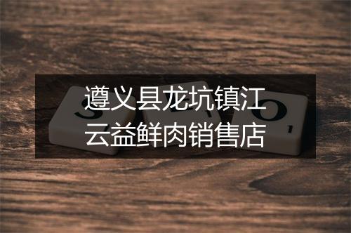 遵义县龙坑镇江云益鲜肉销售店