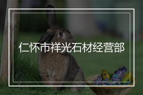 仁怀市祥光石材经营部
