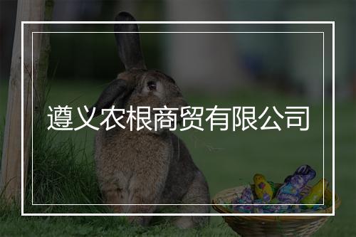 遵义农根商贸有限公司